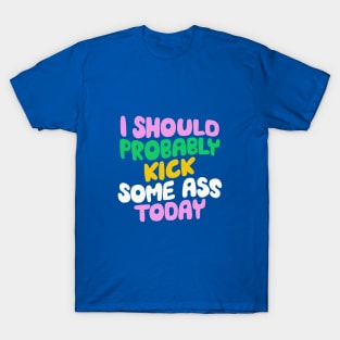 I Should Probably Kick Some Ass Today in Blue Pink and Green T-Shirt